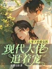 七零下乡娇女医现代大佬追着宠 七零下乡娇女医现代大佬追着宠