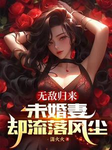 无敌归来未婚妻却流落风尘 最新章节 无敌归来未婚妻却流落风尘 最新章节