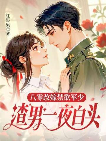 八零改嫁禁欲军少渣男一夜白头 八零改嫁禁欲军少渣男一夜白头