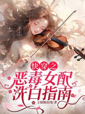 快穿之恶毒女配洗白指南作者王姑娘在线 快穿之恶毒女配洗白指南作者王姑娘在线