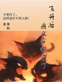 飞升了我又穿回来了Txt 墨钧 飞升了我又穿回来了Txt 墨钧