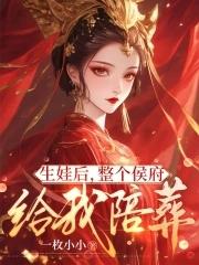 生娃后整个侯府给我陪葬 生娃后整个侯府给我陪葬